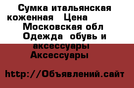 Сумка итальянская коженная › Цена ­ 6 000 - Московская обл. Одежда, обувь и аксессуары » Аксессуары   